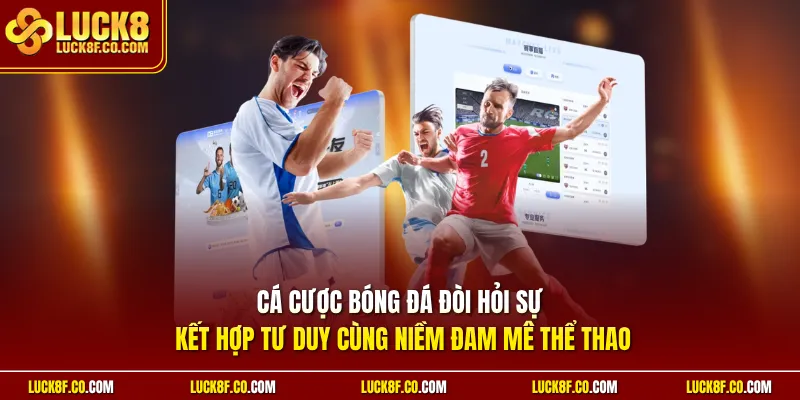 Cá cược bóng đá đòi hỏi sự kết hợp tư duy cùng niềm đam mê thể thao