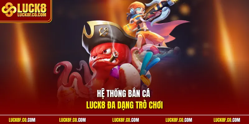 Hệ thống Bắn cá Luck8 đa dạng trò chơi
