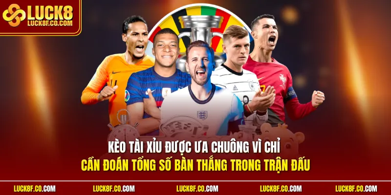 Kèo Tài Xỉu được ưa chuông vì chỉ cần đoán tổng số bàn thắng trong trận đấu