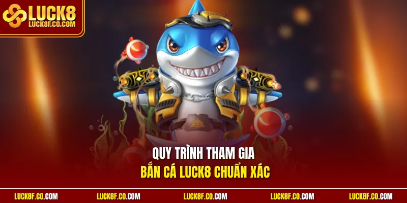 Quy trình tham gia Bắn cá Luck8 chuẩn xác