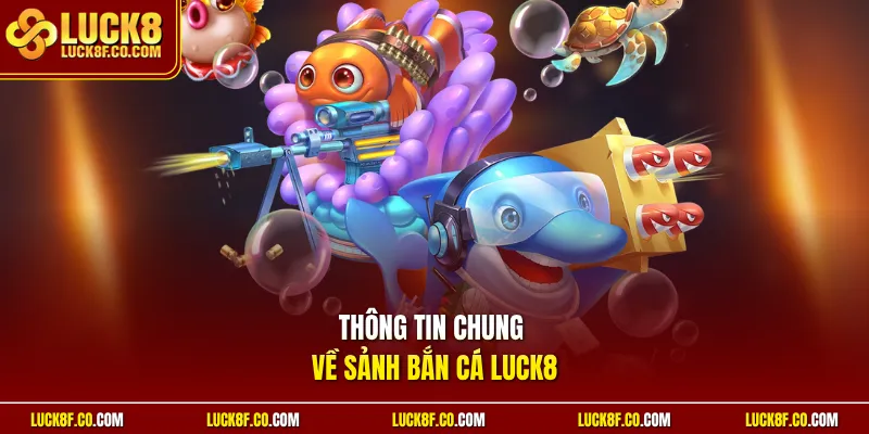 Thông tin chung về sảnh bắn cá Luck8