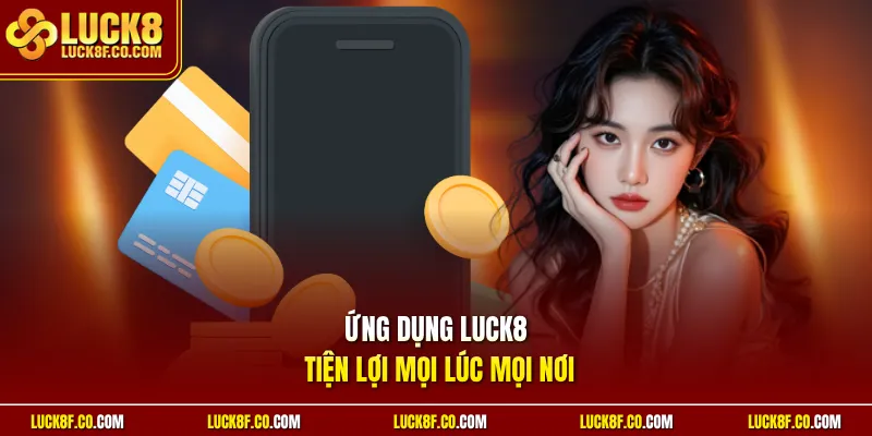 Ứng dụng Luck8 tiện lợi mọi lúc mọi nơi